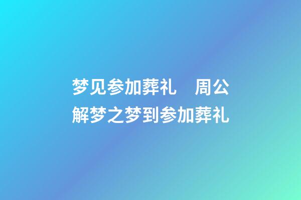 梦见参加葬礼　周公解梦之梦到参加葬礼